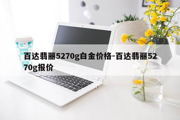 百达翡丽5270g白金价格-百达翡丽5270g报价