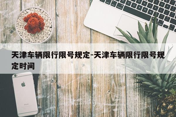 天津车辆限行限号规定-天津车辆限行限号规定时间