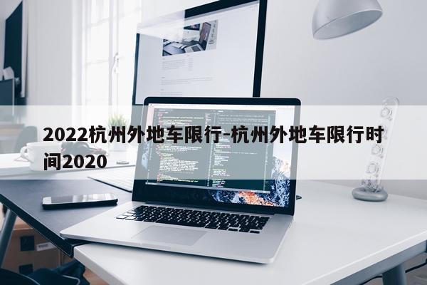 2022杭州外地车限行-杭州外地车限行时间2020
