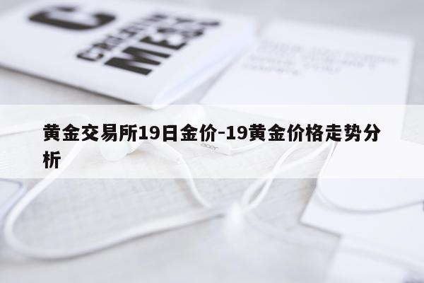 黄金交易所19日金价-19黄金价格走势分析