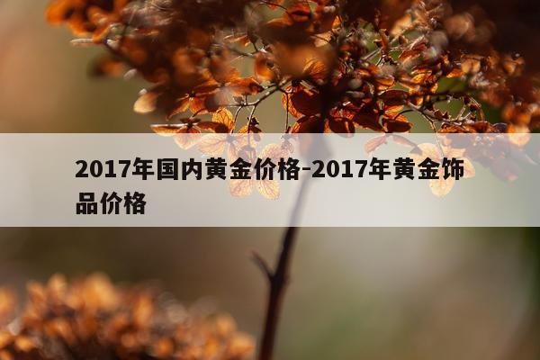 2017年国内黄金价格-2017年黄金饰品价格