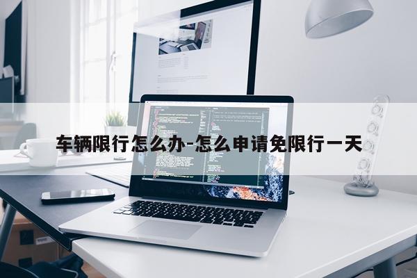 车辆限行怎么办-怎么申请免限行一天