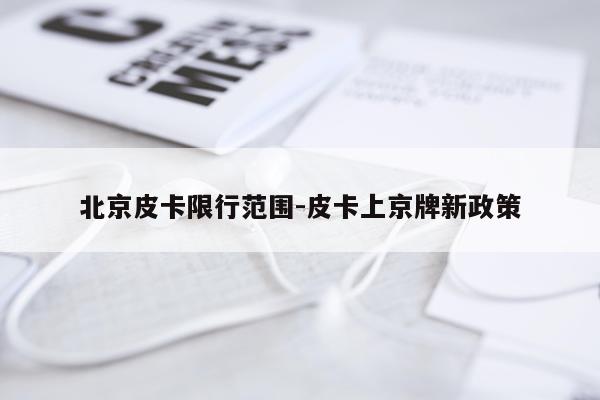 北京皮卡限行范围-皮卡上京牌新政策