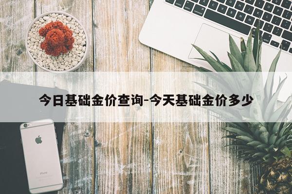 今日基础金价查询-今天基础金价多少