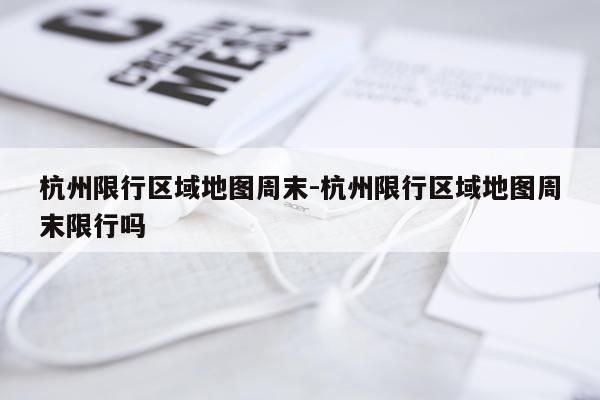 杭州限行区域地图周末-杭州限行区域地图周末限行吗