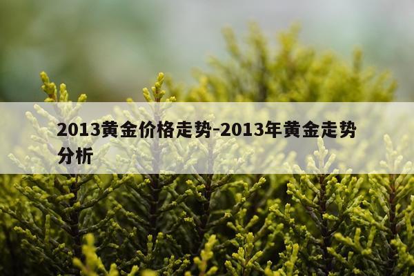 2013黄金价格走势-2013年黄金走势分析