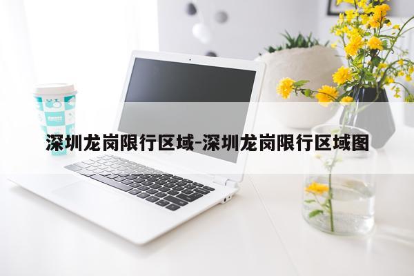 深圳龙岗限行区域-深圳龙岗限行区域图