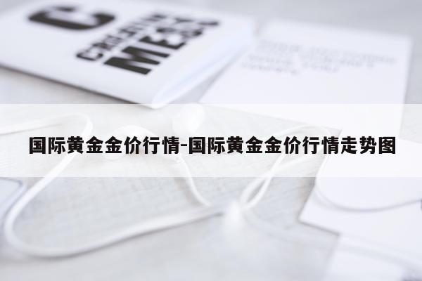 国际黄金金价行情-国际黄金金价行情走势图