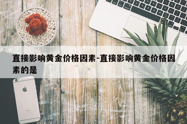 直接影响黄金价格因素-直接影响黄金价格因素的是