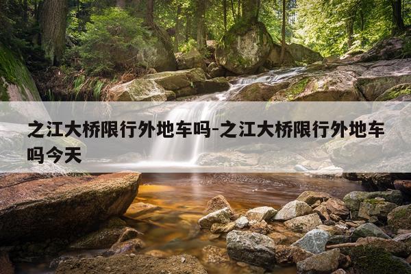 之江大桥限行外地车吗-之江大桥限行外地车吗今天