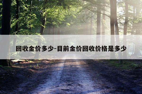 回收金价多少-目前金价回收价格是多少