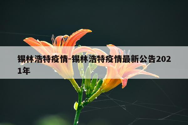 锡林浩特疫情-锡林浩特疫情最新公告2021年
