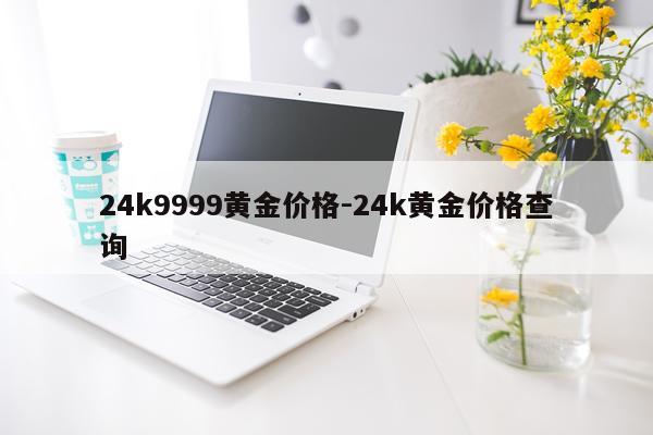 24k9999黄金价格-24k黄金价格查询