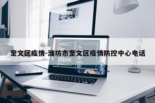 奎文区疫情-潍坊市奎文区疫情防控中心电话