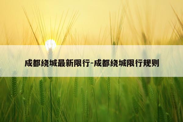 成都绕城最新限行-成都绕城限行规则