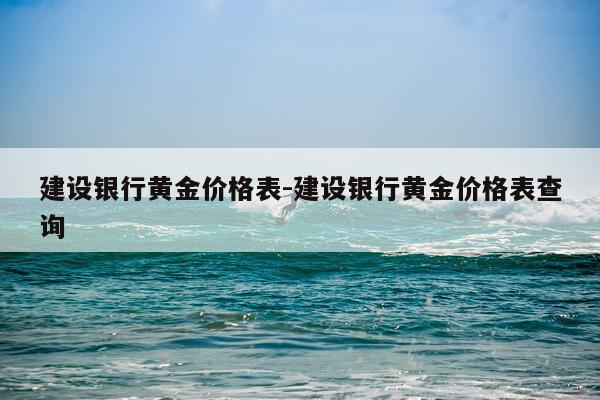 建设银行黄金价格表-建设银行黄金价格表查询