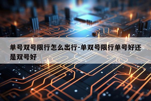 单号双号限行怎么出行-单双号限行单号好还是双号好