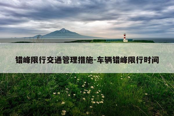错峰限行交通管理措施-车辆错峰限行时间