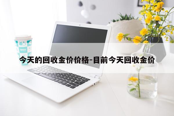 今天的回收金价价格-目前今天回收金价