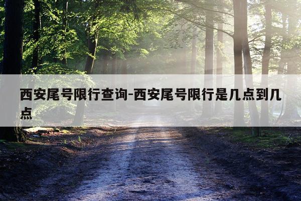 西安尾号限行查询-西安尾号限行是几点到几点