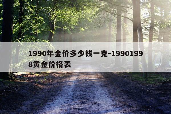 1990年金价多少钱一克-19901998黄金价格表