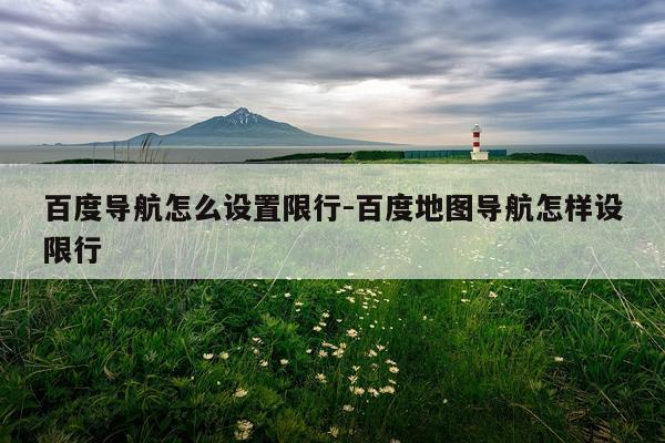 百度导航怎么设置限行-百度地图导航怎样设限行