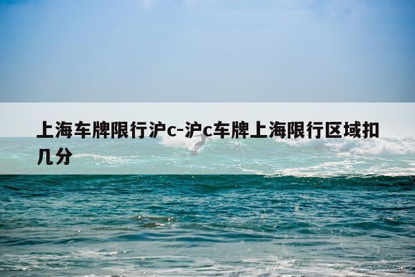 上海车牌限行沪c-沪c车牌上海限行区域扣几分