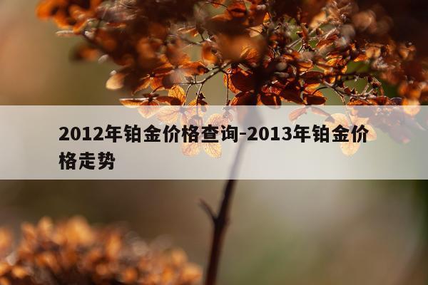 2012年铂金价格查询-2013年铂金价格走势