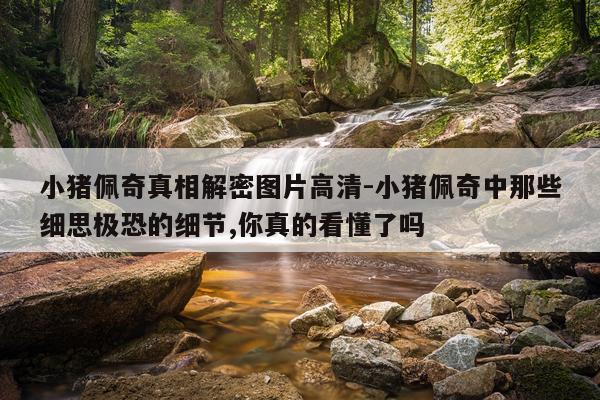 小猪佩奇真相解密图片高清-小猪佩奇中那些细思极恐的细节,你真的看懂了吗