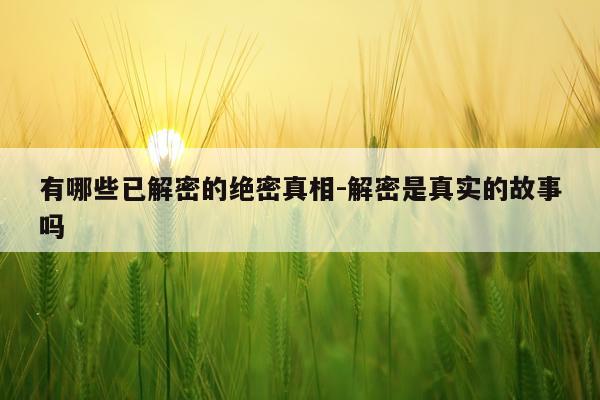 有哪些已解密的绝密真相-解密是真实的故事吗