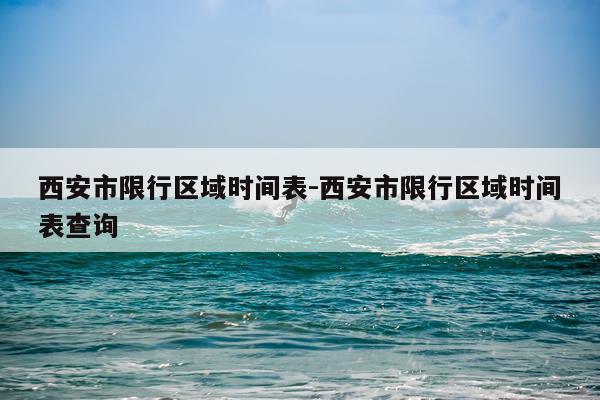 西安市限行区域时间表-西安市限行区域时间表查询