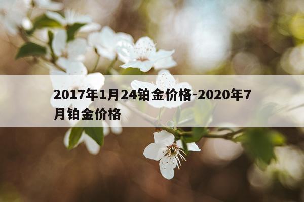 2017年1月24铂金价格-2020年7月铂金价格