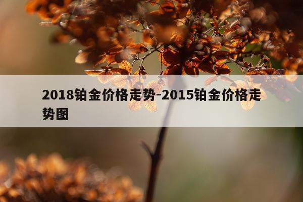 2018铂金价格走势-2015铂金价格走势图