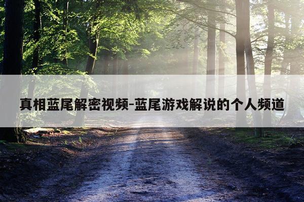 真相蓝尾解密视频-蓝尾游戏解说的个人频道