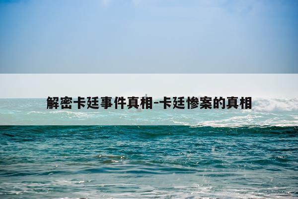 解密卡廷事件真相-卡廷惨案的真相
