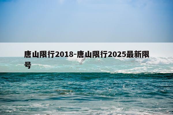 唐山限行2018-唐山限行2025最新限号