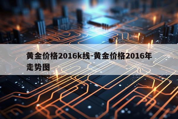 黄金价格2016k线-黄金价格2016年走势图