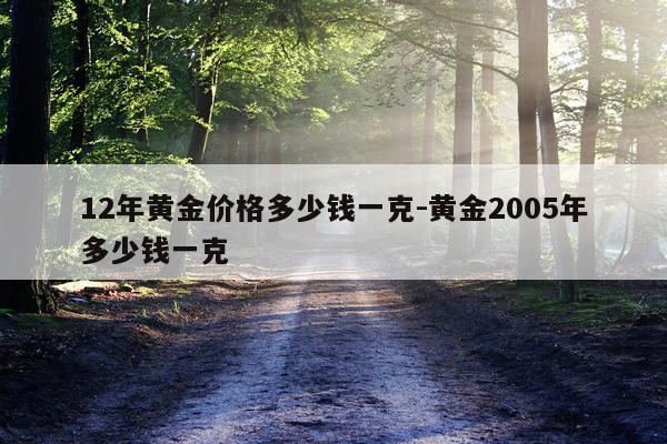 12年黄金价格多少钱一克-黄金2005年多少钱一克