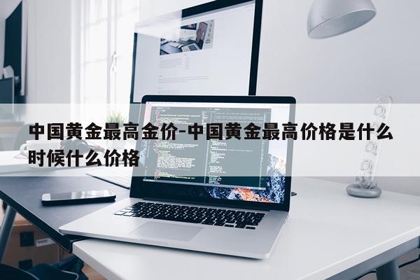 中国黄金最高金价-中国黄金最高价格是什么时候什么价格