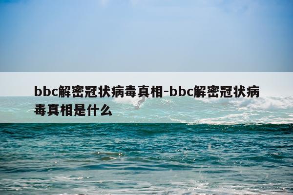 bbc解密冠状病毒真相-bbc解密冠状病毒真相是什么