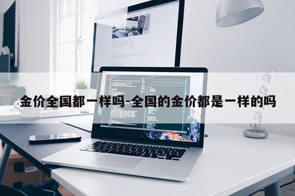 金价全国都一样吗-全国的金价都是一样的吗