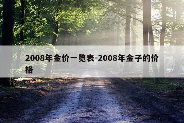 2008年金价一览表-2008年金子的价格