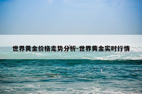 世界黄金价格走势分析-世界黄金实时行情