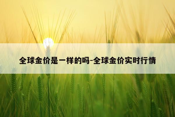 全球金价是一样的吗-全球金价实时行情