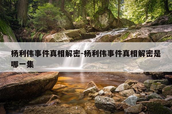 杨利伟事件真相解密-杨利伟事件真相解密是哪一集