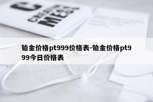 铂金价格pt999价格表-铂金价格pt999今日价格表