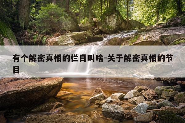 有个解密真相的栏目叫啥-关于解密真相的节目