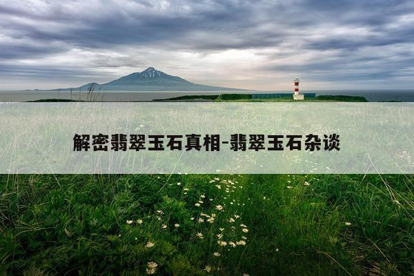 解密翡翠玉石真相-翡翠玉石杂谈