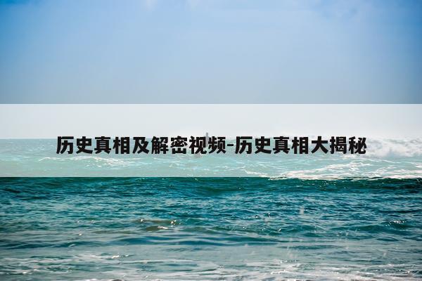 历史真相及解密视频-历史真相大揭秘
