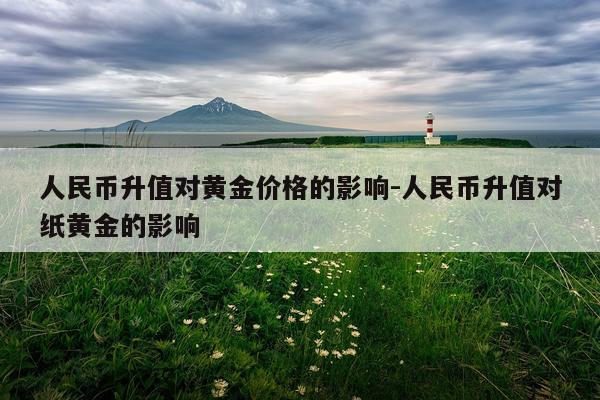 人民币升值对黄金价格的影响-人民币升值对纸黄金的影响